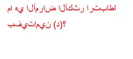 ما هي الأمراض الأكثر ارتباطًا بفيتامين (د)؟